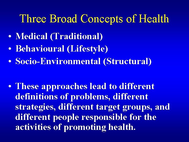 Three Broad Concepts of Health • Medical (Traditional) • Behavioural (Lifestyle) • Socio-Environmental (Structural)