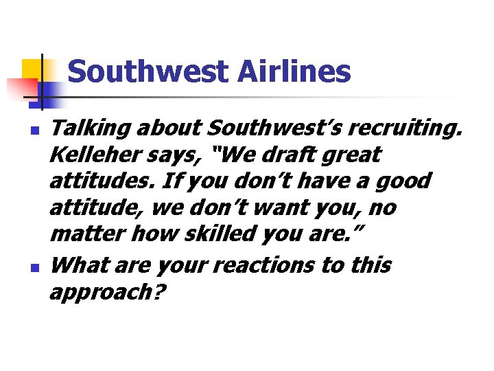 Southwest Airlines n n Talking about Southwest’s recruiting. Kelleher says, “We draft great attitudes.