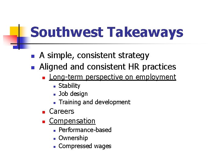 Southwest Takeaways n n A simple, consistent strategy Aligned and consistent HR practices n