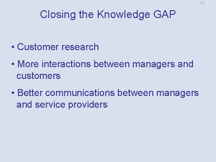 13 Closing the Knowledge GAP • Customer research • More interactions between managers and