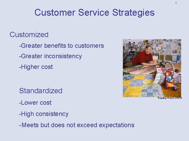 4 Customer Service Strategies Customized Greater benefits to customers Greater inconsistency Higher cost Standardized