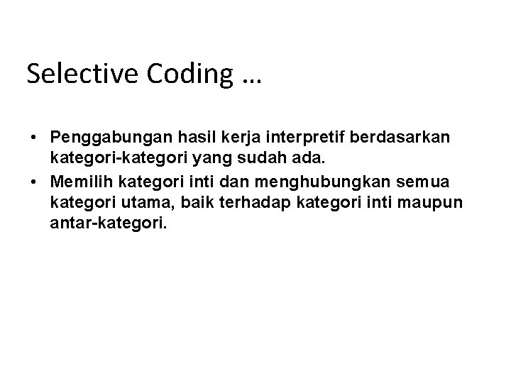 Selective Coding … • Penggabungan hasil kerja interpretif berdasarkan kategori-kategori yang sudah ada. •