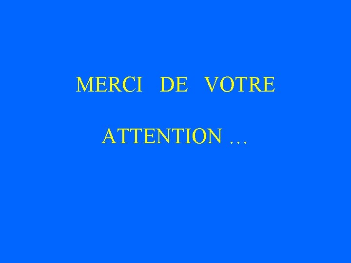 MERCI DE VOTRE ATTENTION … 