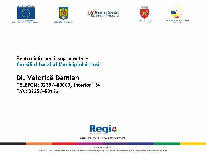 Pentru informatii suplimentare Consiliul Local al Municipiului Huşi Dl. Valerică Damian TELEFON: 0235/480009, interior