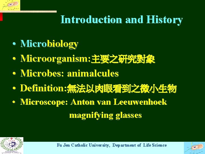 Introduction and History • • Microbiology Microorganism: 主要之研究對象 Microbes: animalcules Definition: 無法以肉眼看到之微小生物 • Microscope: