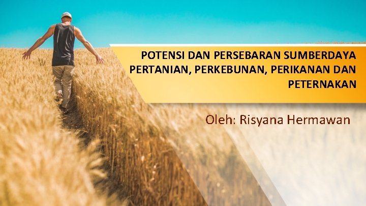 POTENSI DAN PERSEBARAN SUMBERDAYA PERTANIAN, PERKEBUNAN, PERIKANAN DAN PETERNAKAN Oleh: Risyana Hermawan 