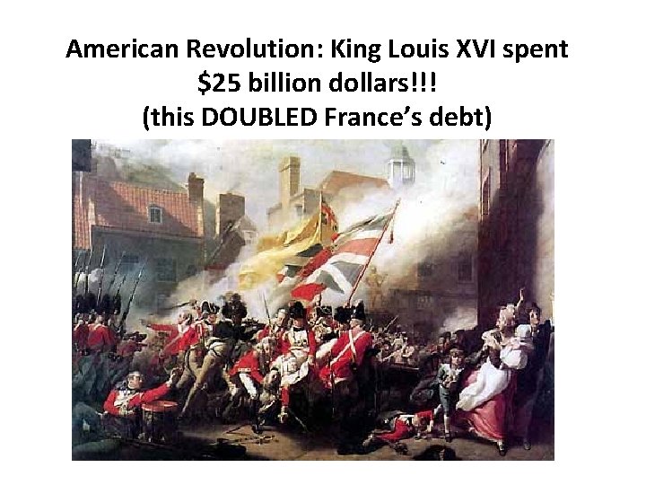 American Revolution: King Louis XVI spent $25 billion dollars!!! (this DOUBLED France’s debt) 