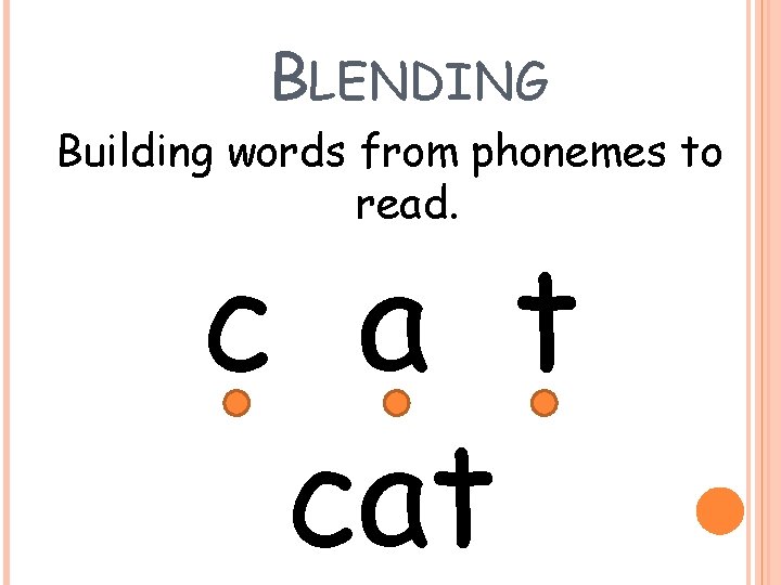 BLENDING Building words from phonemes to read. c a t cat BLENDING Building words from phonemes to read. c a t cat