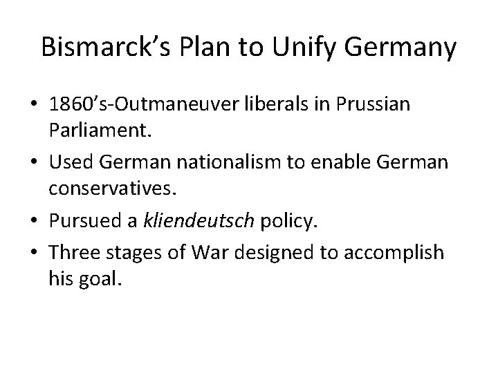 Bismarck’s Plan to Unify Germany • 1860’s‐Outmaneuver liberals in Prussian Parliament. • Used German