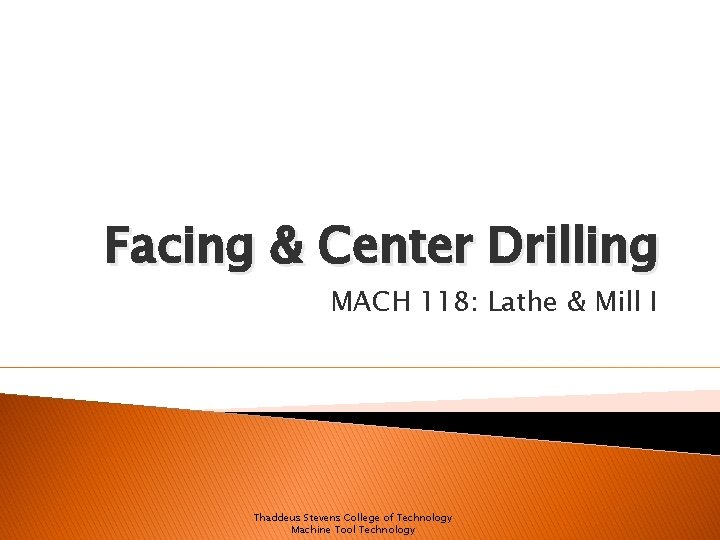 Facing & Center Drilling MACH 118: Lathe & Mill I Thaddeus Stevens College of