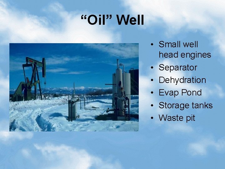 “Oil” Well • Small well head engines • Separator • Dehydration • Evap Pond
