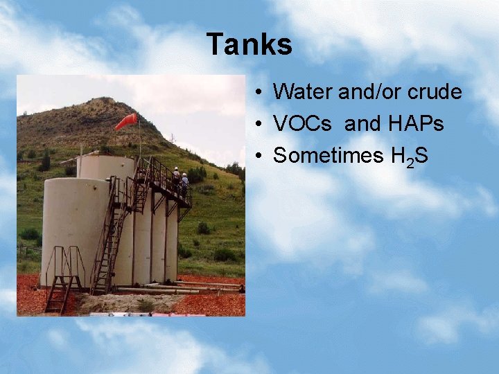 Tanks • Water and/or crude • VOCs and HAPs • Sometimes H 2 S