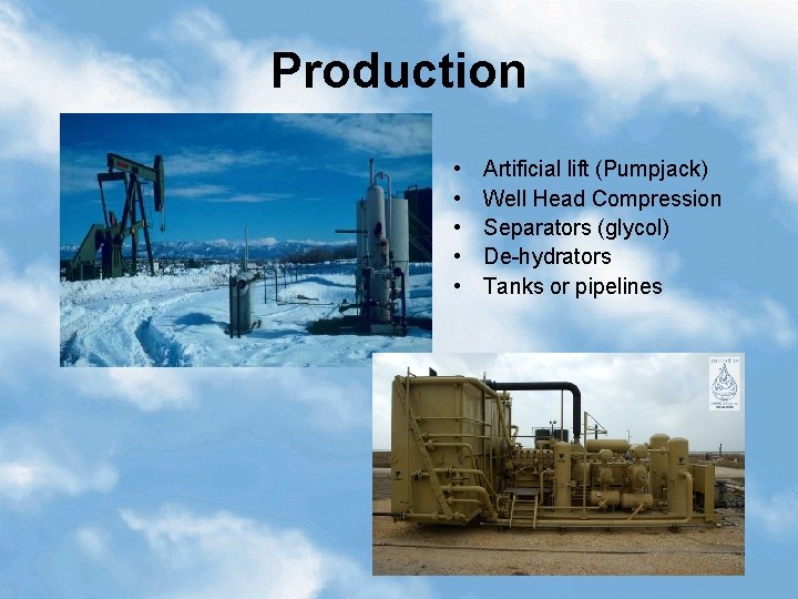 Production • • • Artificial lift (Pumpjack) Well Head Compression Separators (glycol) De-hydrators Tanks