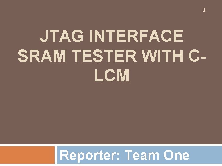 1 JTAG INTERFACE SRAM TESTER WITH CLCM Reporter: Team One 