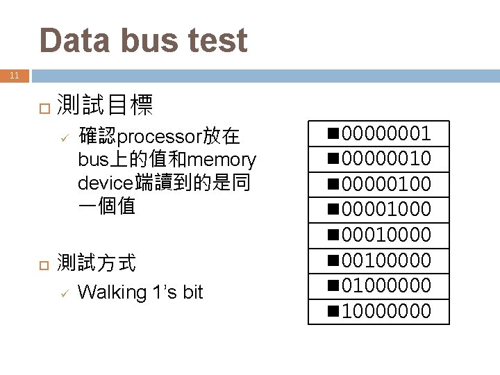Data bus test 11 測試目標 ü 確認processor放在 bus上的值和memory device端讀到的是同 一個值 測試方式 ü Walking 1’s