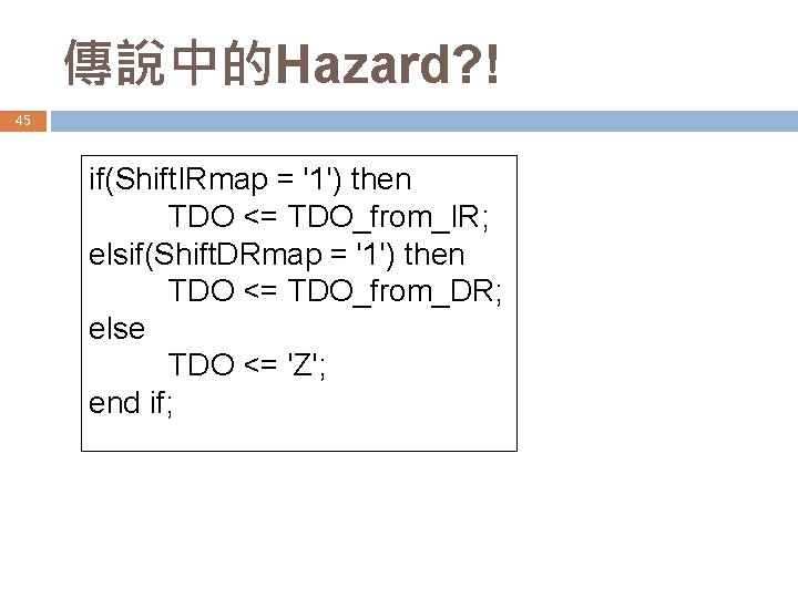 傳說中的Hazard? ! 45 if(Shift. IRmap = '1') then TDO <= TDO_from_IR; elsif(Shift. DRmap =