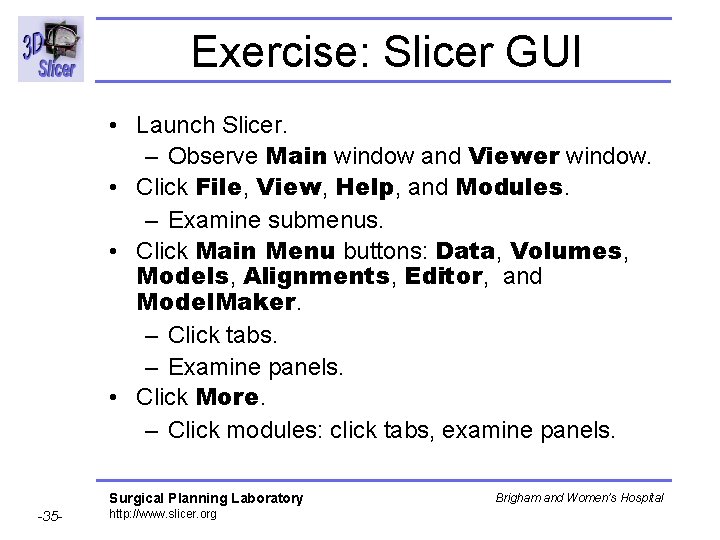 Exercise: Slicer GUI • Launch Slicer. – Observe Main window and Viewer window. • Exercise: Slicer GUI • Launch Slicer. – Observe Main window and Viewer window. •