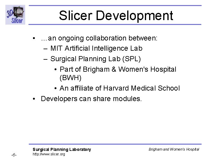 Slicer Development • …an ongoing collaboration between: – MIT Artificial Intelligence Lab – Surgical Slicer Development • …an ongoing collaboration between: – MIT Artificial Intelligence Lab – Surgical