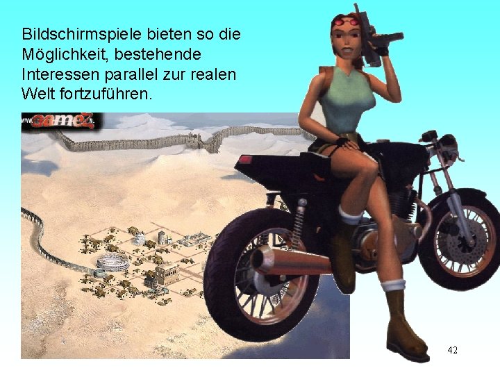 Bildschirmspiele bieten so die Möglichkeit, bestehende Interessen parallel zur realen Welt fortzuführen. 42 