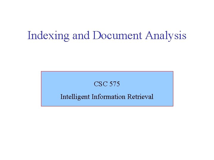 Indexing and Document Analysis CSC 575 Intelligent Information Retrieval 