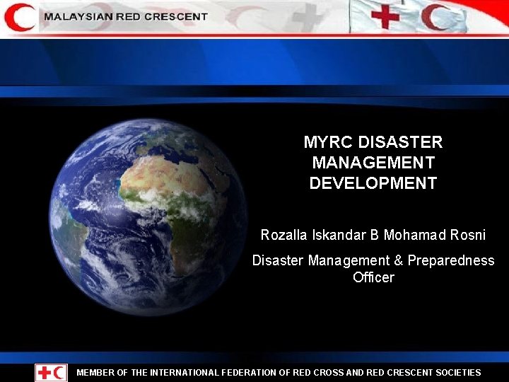 MYRC DISASTER MANAGEMENT DEVELOPMENT Rozalla Iskandar B Mohamad Rosni Disaster Management & Preparedness Officer
