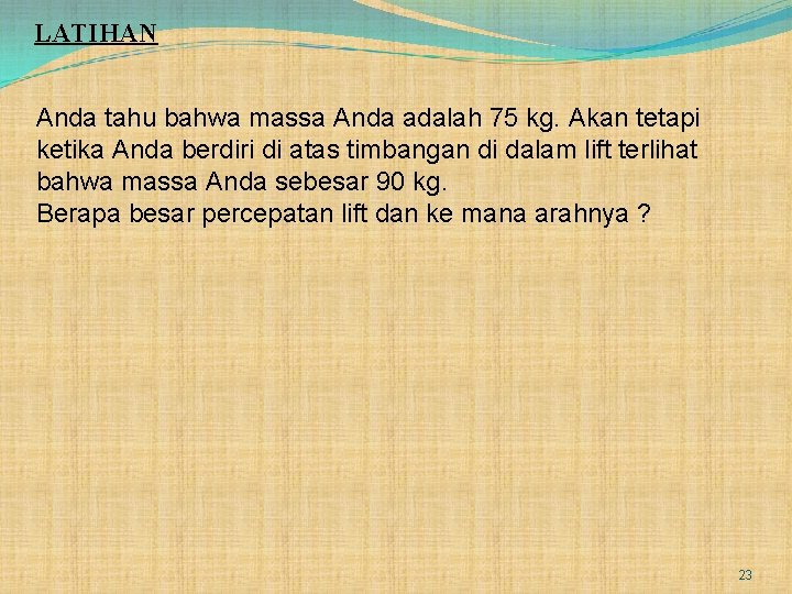 LATIHAN Anda tahu bahwa massa Anda adalah 75 kg. Akan tetapi ketika Anda berdiri