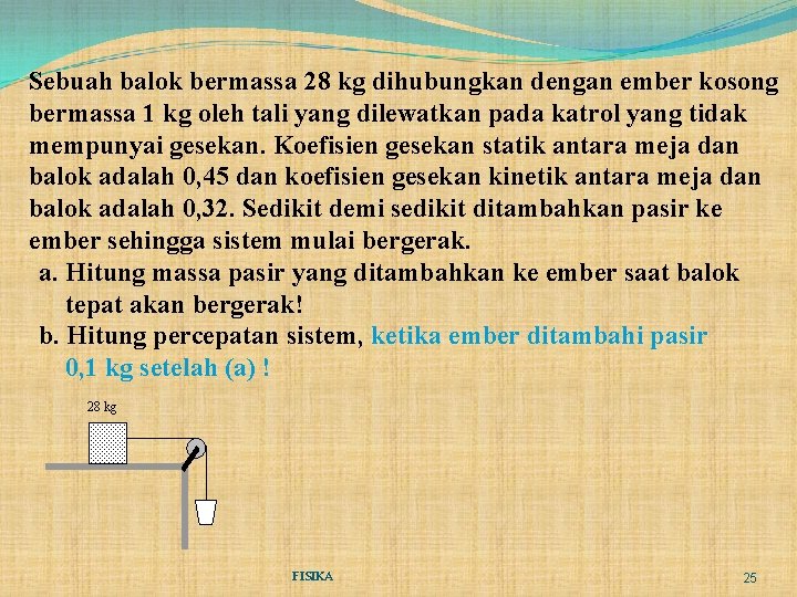 Sebuah balok bermassa 28 kg dihubungkan dengan ember kosong bermassa 1 kg oleh tali