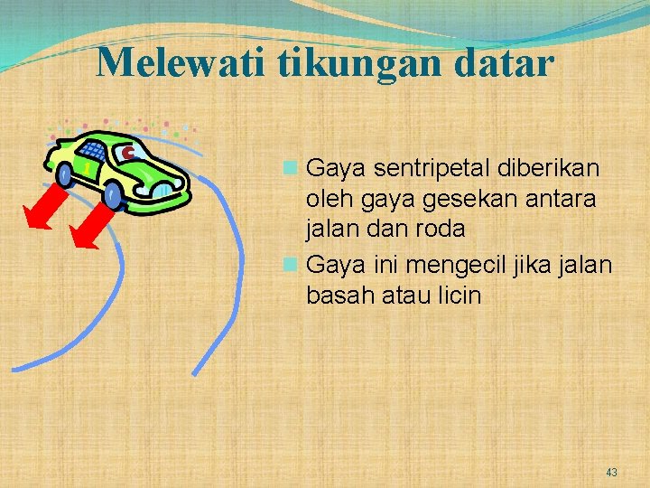 Melewati tikungan datar n Gaya sentripetal diberikan oleh gaya gesekan antara jalan dan roda