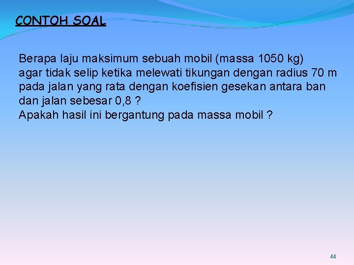 CONTOH SOAL Berapa laju maksimum sebuah mobil (massa 1050 kg) agar tidak selip ketika