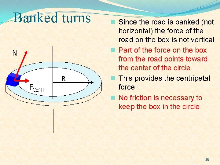 Banked turns N R FCENT n Since the road is banked (not horizontal) the