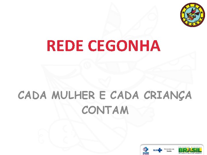 REDE CEGONHA CADA MULHER E CADA CRIANÇA CONTAM 