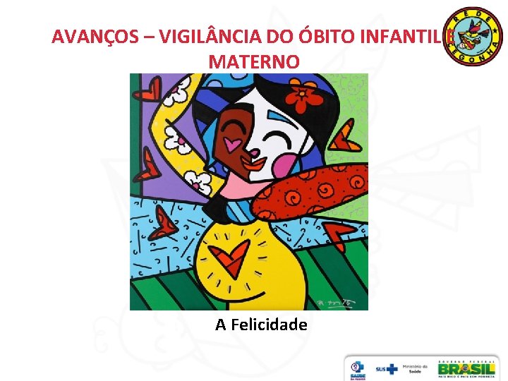 AVANÇOS – VIGIL NCIA DO ÓBITO INFANTIL E MATERNO A Felicidade 