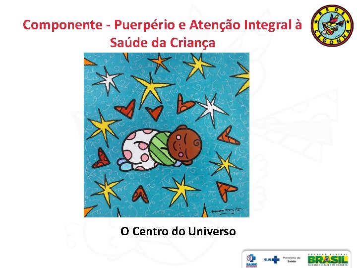 Componente - Puerpério e Atenção Integral à Saúde da Criança O Centro do Universo