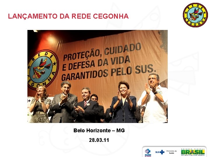 LANÇAMENTO DA REDE CEGONHA Belo Horizonte – MG 28. 03. 11 