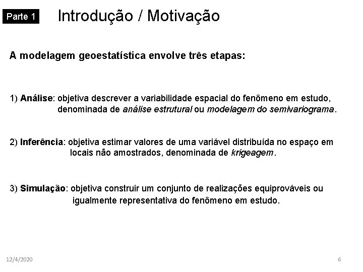 Parte 1 Introdução / Motivação A modelagem geoestatística envolve três etapas: 1) Análise: objetiva