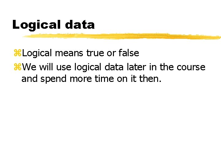 Logical data z. Logical means true or false z. We will use logical data