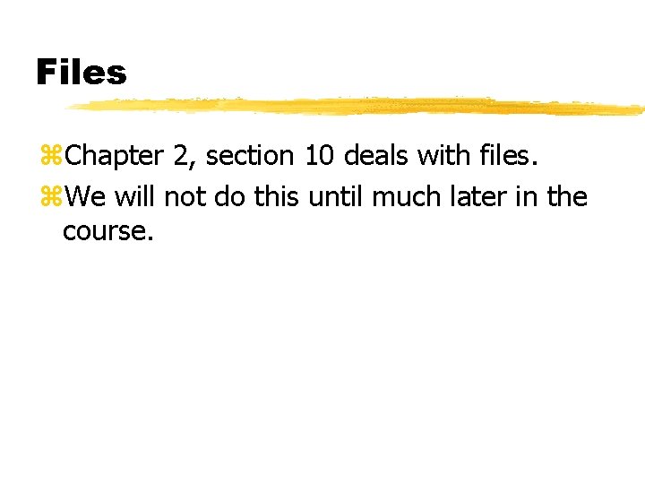Files z. Chapter 2, section 10 deals with files. z. We will not do