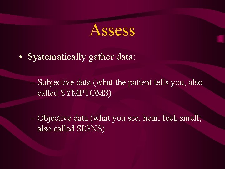 Assess • Systematically gather data: – Subjective data (what the patient tells you, also