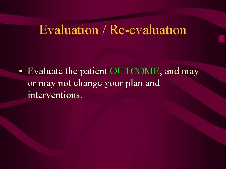 Evaluation / Re-evaluation • Evaluate the patient OUTCOME, and may or may not change