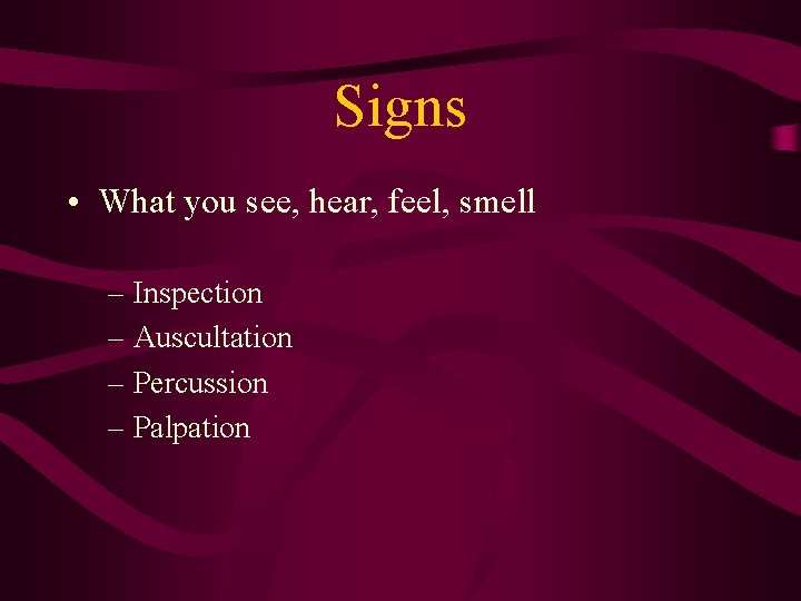 Signs • What you see, hear, feel, smell – Inspection – Auscultation – Percussion