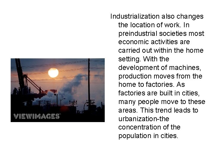 Industrialization also changes the location of work. In preindustrial societies most economic activities are