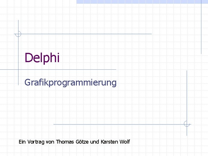 Delphi Grafikprogrammierung Ein Vortrag von Thomas Götze und Karsten Wolf 