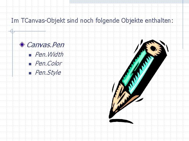 Im TCanvas-Objekt sind noch folgende Objekte enthalten: Canvas. Pen n Pen. Width Pen. Color