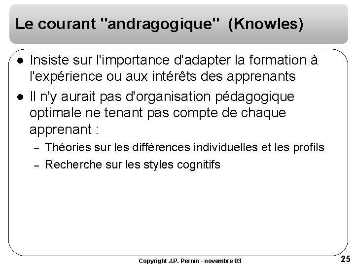 Le courant "andragogique" (Knowles) l l Insiste sur l'importance d'adapter la formation à l'expérience Le courant "andragogique" (Knowles) l l Insiste sur l'importance d'adapter la formation à l'expérience