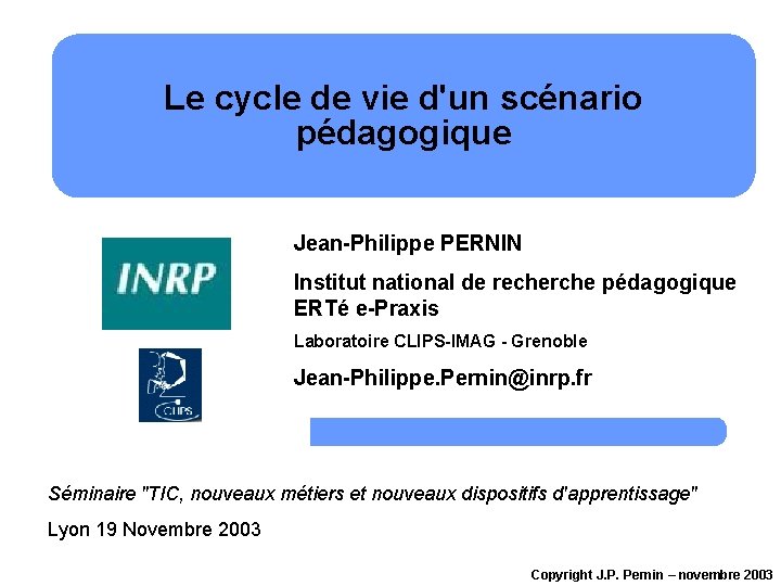 Le cycle de vie d'un scénario pédagogique Jean-Philippe PERNIN Institut national de recherche pédagogique Le cycle de vie d'un scénario pédagogique Jean-Philippe PERNIN Institut national de recherche pédagogique