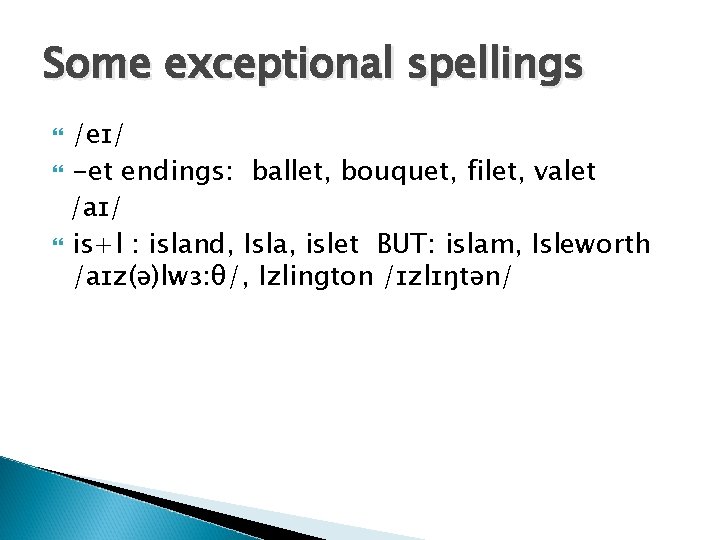 Some exceptional spellings /eɪ/ -et endings: ballet, bouquet, filet, valet /aɪ/ is+l : island,