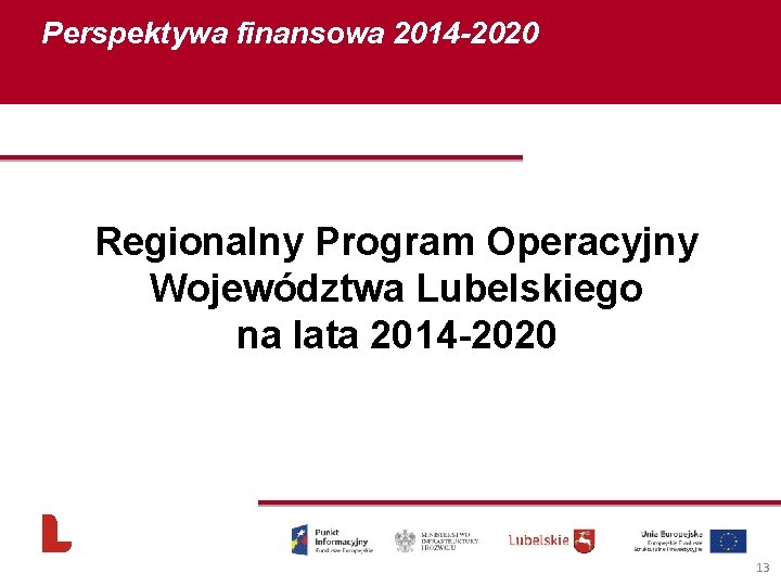 Perspektywa finansowa 2014 -2020 Regionalny Program Operacyjny Województwa Lubelskiego na lata 2014 -2020 13