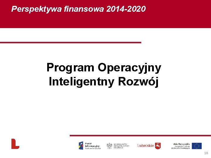 Perspektywa finansowa 2014 -2020 Program Operacyjny Inteligentny Rozwój 18 