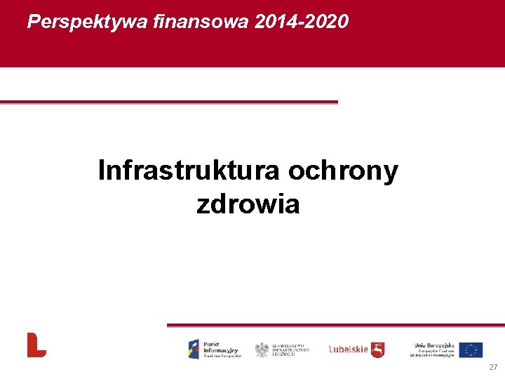 Perspektywa finansowa 2014 -2020 Infrastruktura ochrony zdrowia 27 