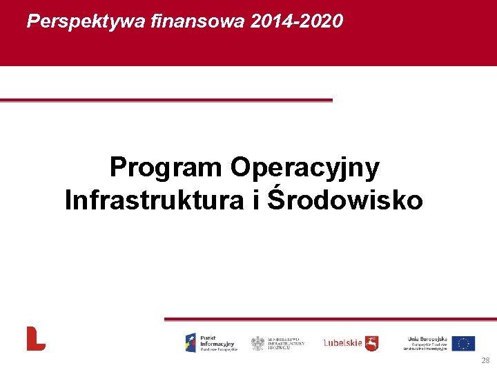 Perspektywa finansowa 2014 -2020 Program Operacyjny Infrastruktura i Środowisko 28 